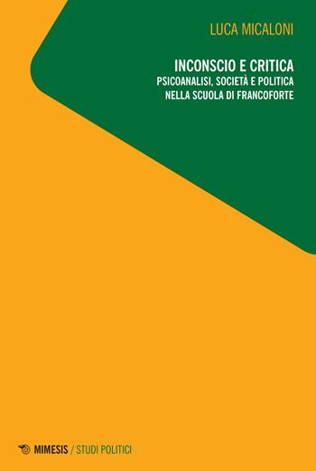 Inconscio e critica. Psicoanalisi, società e politica nella scuola di Francoforte - Luca Micaloni - Libro Mimesis 2023, Studi politici | Libraccio.it