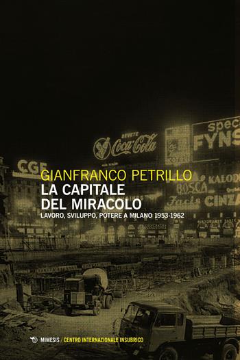 La capitale del miracolo. Sviluppo, lavoro, potere a Milano (1953-1962) - Gianfranco Petrillo - Libro Mimesis 2023, Centro internazionale insubrico. Atti di convegni | Libraccio.it