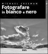 Fotografare in bianco e nero - Michael Freeman - Libro Logos 2012, In digitale | Libraccio.it