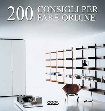 Duecento consigli per fare ordine. Ediz. illustrata  - Libro Logos 2010 | Libraccio.it