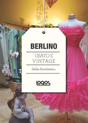 Berlino. Usato e vintage - Delia Dumitrescu - Libro Logos 2012 | Libraccio.it