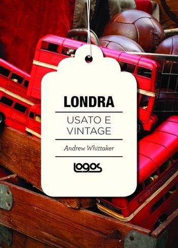 Londra. Usato e vintage - Andrew Whittaker - Libro Logos 2012 | Libraccio.it