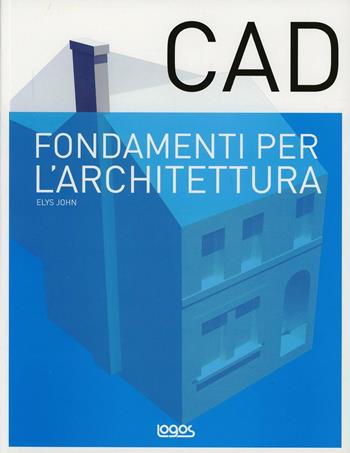 Fondamenti di CAD per l'architettura - Elys John - Libro Logos 2013 | Libraccio.it