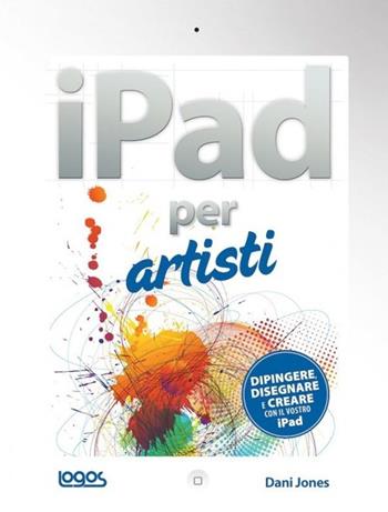 IPad per artisti - Dani Jones - Libro Logos 2013 | Libraccio.it