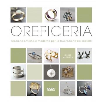 Oreficeria. Tecniche antiche e moderne per la lavorazione dei metalli - Jinks McGrath - Libro Logos 2014 | Libraccio.it