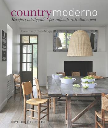 Country moderno. Recuperi intelligenti per raffinate ristrutturazioni - Caroline Clifton Mogg - Libro Logos 2014 | Libraccio.it