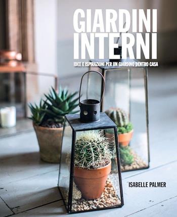 Giardini interni. Idee e ispirazioni per un giardino dentro casa - Isabelle Palmer - Libro Logos 2014 | Libraccio.it