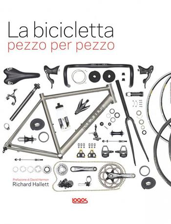 La bicicletta pezzo per pezzo - Richard Hallett - Libro Logos 2015 | Libraccio.it