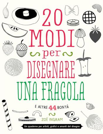 20 modi per disegnare una fragola e altre 44 bontà - Zoë Ingram - Libro Logos 2015 | Libraccio.it