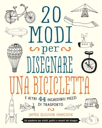 20 modi per disegnare una bicicletta e altri 44 incredibili mezzi di trasporto - James Gulliver Hancock - Libro Logos 2015 | Libraccio.it
