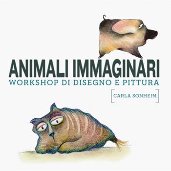 Animali immaginari. Workshop di disegno e pittura - Carla Sonheim - Libro Logos 2015 | Libraccio.it