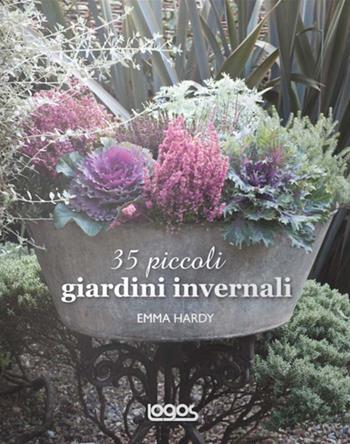 35 piccoli giardini invernali. Idee e progetti per spazi ridotti - Emma Hardy - Libro Logos 2015 | Libraccio.it