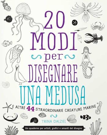 20 modi per disegnare una medusa e altre 44 straordinarie creature marine - Trina Dalziel - Libro Logos 2016 | Libraccio.it