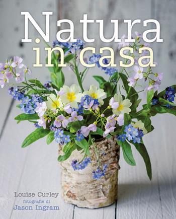 Natura in casa - Louise Curley, Jason Ingram - Libro Logos 2016 | Libraccio.it