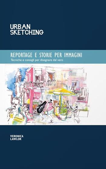 Reportage e storie per immagini - Veronica Lawlor - Libro Logos 2017, Urban sketching | Libraccio.it