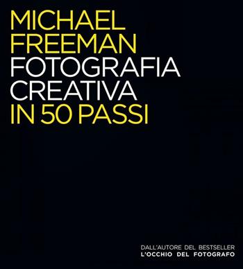 Fotografia creativa in 50 passi. Ediz. illustrata - Michael Freeman - Libro Logos 2017 | Libraccio.it