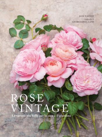 Rose vintage. Le varietà più belle per la casa e il giardino - Jane Eastoe - Libro Logos 2017 | Libraccio.it