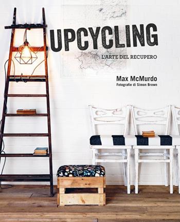 Upcycling. L'arte del recupero - Max McMurdo - Libro Logos 2017 | Libraccio.it