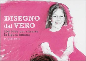 Disegno dal vero. 100 idee per ritrarre la figura umana - Helen Birch - Libro Logos 2018 | Libraccio.it