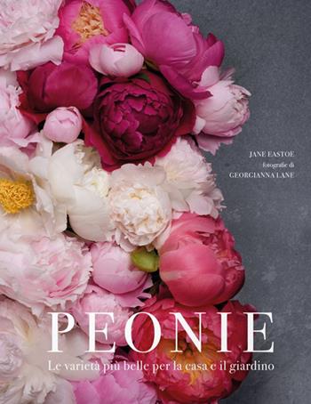 Peonie. Le varietà più belle per la casa e il giardino - Jane Eastoe - Libro Logos 2018 | Libraccio.it