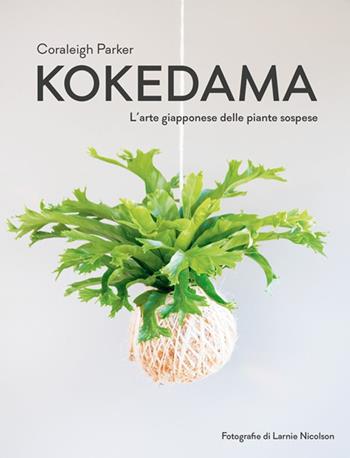 Kokedama. L'arte giapponese delle piante sospese - Coraleigh Parker - Libro Logos 2018 | Libraccio.it