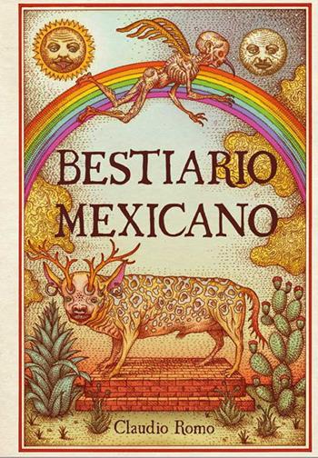 Bestiario mexicano. Ediz. illustrata - Claudio Romo - Libro Logos 2018, Illustrati | Libraccio.it