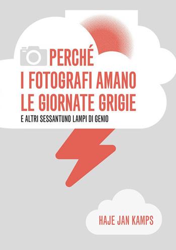 Perché i fotografi amano le giornate grigie e altri sessantuno lampi di genio - Haje Jan Kamps - Libro Logos 2019 | Libraccio.it