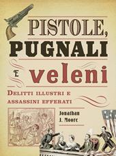 Pistole, pugnali e veleni. Delitti illustri e assassini efferati