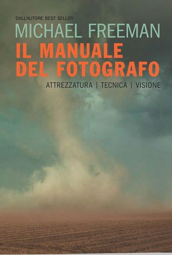 Il manuale del fotografo. Attrezzatura, tecnica, visione - Michael Freeman - Libro Logos 2020 | Libraccio.it