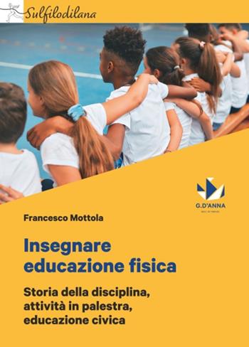 Insegnare educazione fisica. Storia della disciplina, attività in palestra, educazione civica - Francesco Mottola - Libro D'Anna 2022 | Libraccio.it