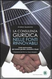 La consulenza giuridica nelle fonti rinnovabili. Guida teorico-pratica agli incentivi giuridici, economici e fiscali