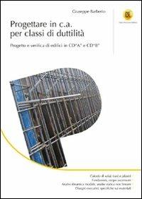 Progettare in c.a. per classi di duttilità. Progetto e verifica di edifici in CD«A» e CD«B». Ediz. illustrata - Giuseppe Barberio - Libro Flaccovio Dario 2012 | Libraccio.it