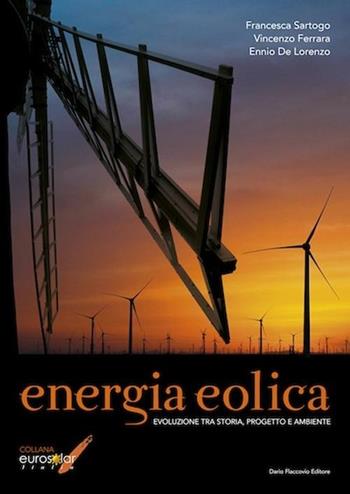 Energia eolica. Evoluzione tra storia, progetto e ambiente - Francesca Sartogo, Vincenzo Ferrara, Ennio De Lorenzo - Libro Flaccovio Dario 2012, Eurosolar Italia | Libraccio.it