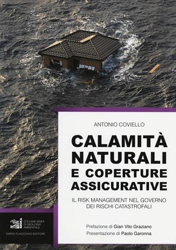 Calamità naturali e coperture assicurative. Il risk management nel governo dei rischi catastrofali - Antonio Coviello - Libro Flaccovio Dario 2013, Geologia Ambientale | Libraccio.it