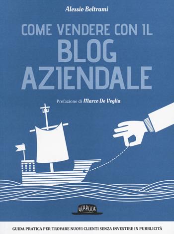 Come vendere con il blog aziendale - Alessio Beltrami - Libro Flaccovio Dario 2014, Web book | Libraccio.it