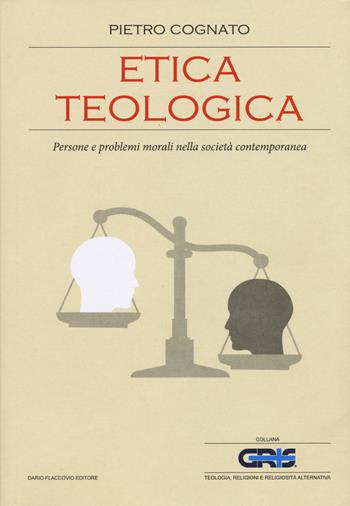 Etica teologica. Persone e problemi morali nella società contemporanea - Pietro Cognato - Libro Flaccovio Dario 2015, GRIS. Teologia, religione e rel. altern. | Libraccio.it