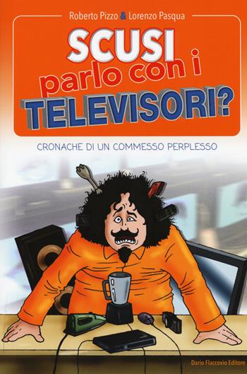 Scusi, parlo con i televisori? Cronache di un commesso perplesso - Roberto Pizzo, Lorenzo Pasqua - Libro Flaccovio Dario 2015 | Libraccio.it
