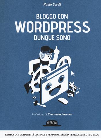 Bloggo con Wordpress dunque sono. Remixa la tua identità digitale e personalizza l'interfaccia del tuo blog - Paolo Sordi - Libro Flaccovio Dario 2015, Web book | Libraccio.it