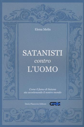 Satanisti contro l'uomo. Come il fumo di Satana sta avvelenando il nostro mondo - Elena Melis - Libro Flaccovio Dario 2016, GRIS. Teologia, religione e rel. altern. | Libraccio.it