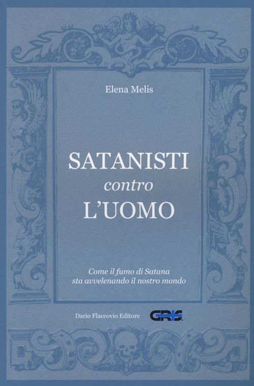 Satanisti contro l'uomo. Come il fumo di Satana sta avvelenando il nostro  mondo - Elena Melis 