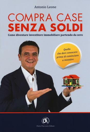 Compra case senza soldi. Come diventare investitore immobiliare partendo da zero - Antonio Leone - Libro Flaccovio Dario 2016 | Libraccio.it