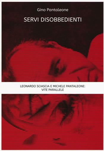 Servi disobbedienti. Leonardo Sciascia e Michele Pantaleone: vite parallele - Gino Pantaleone - Libro Flaccovio Dario 2016 | Libraccio.it