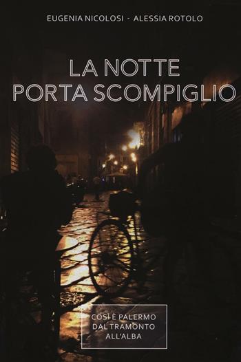 La notte porta scompiglio. Così è Palermo dal tramonto all'alba - Eugenia Nicolosi, Alessia Rotolo - Libro Flaccovio Dario 2016 | Libraccio.it