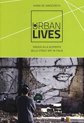 Urban lives. Viaggio alla scoperta della street art in Italia. Ediz. a colori