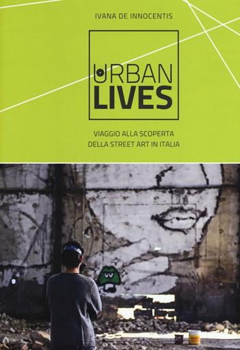 Urban lives. Viaggio alla scoperta della street art in Italia. Ediz. a colori - Ivana De Innocentis - Libro Flaccovio Dario 2017 | Libraccio.it