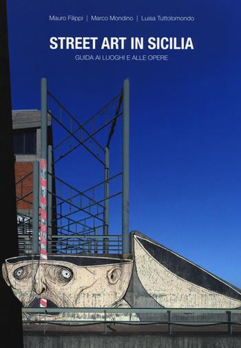 Street art in Sicilia. Guida ai luoghi e alle opere - Mauro Filippi, Marco Mondino, Luisa Tuttolomondo - Libro Flaccovio Dario 2017 | Libraccio.it
