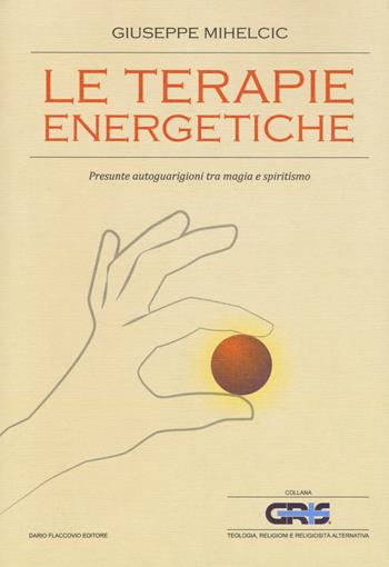 Le terapie energetiche. Presunte autoguarigioni tra magia e spiritismo - Giuseppe Mihelcic - Libro Flaccovio Dario 2017, GRIS. Teologia, religione e rel. altern. | Libraccio.it