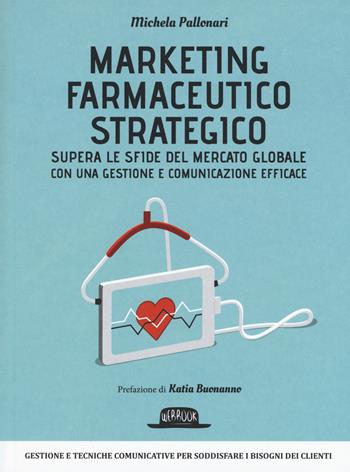 Marketing farmaceutico strategico. Supera le sfide del mercato globale con una gestione e comunicazione efficace - Michela Pallonari - Libro Flaccovio Dario 2017, Web book | Libraccio.it