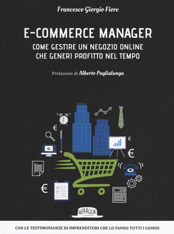 E-commerce manager. Come gestire un negozio online che generi profitto nel tempo - Francesco Giorgio Fiore - Libro Flaccovio Dario 2017, Web book | Libraccio.it