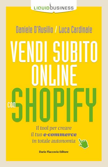 Vendi subito online con Shopify. Il tool per creare il tuo e-commerce in totale autonomia - Daniele D'Ausilio, Luca Cardinale - Libro Flaccovio Dario 2018, Liquid business | Libraccio.it